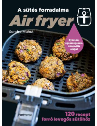 Air fryer - A sütés forradalma - 120 recept forró levegős sütőhöz