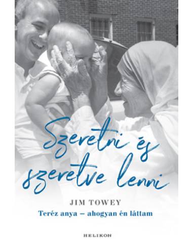 Szeretni és szeretve lenni - Teréz anya - ahogyan én láttam