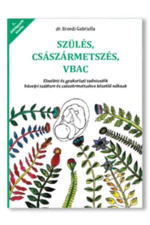 Szülés, császármetszés, VBAC - Elméleti és gyakorlati tudnivalók hüvelyi szülésre és császármetszésre készülő nőknek