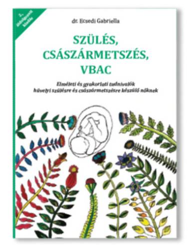 Szülés, császármetszés, VBAC - Elméleti és gyakorlati tudnivalók hüvelyi szülésre és császármetszésre készülő nőknek