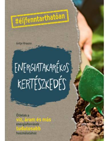 Energiatakarékos kertészkedés - Ötletek a víz, áram és más energiaforrások tudatosabb használatához