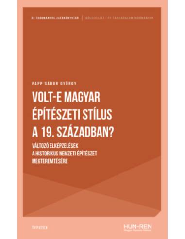 Volt-e magyar építészeti stílus a 19. században? - Változó elképzelések a historikus nemzeti építészet megteremtésére