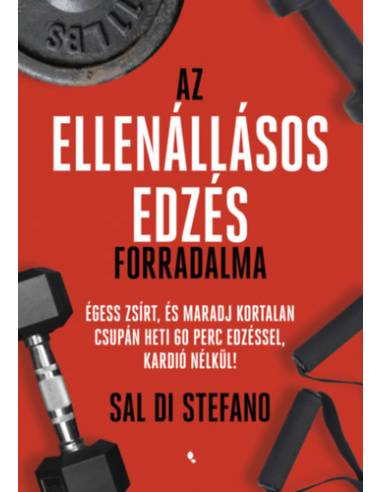 Az ellenállásos edzés forradalma - Égess zsírt, és maradj kortalan csupán heti 60 perc edzéssel, kardió nélkül!