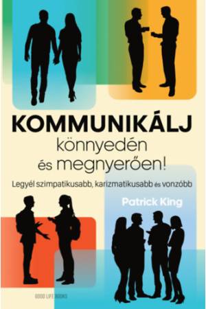 Kommunikálj könnyedén és megnyerően! - Legyél szimpatikusabb, karizmatikusabb és vonzóbb
