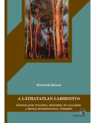 A láthatatlan Labirintus - Gondolatok tudatról, mítoszról és vallásról a hegeli fenomenológia tükrében