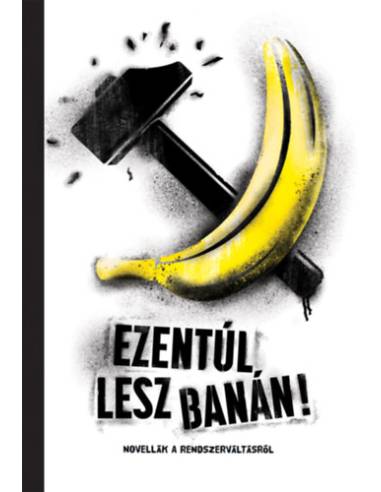 Ezentúl lesz banán! - Novellák a rendszerváltásról