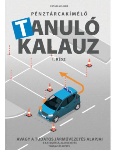 Pénztárcakímélő Tanulókalauz I.rész - Avagy a tudatos járművezetés alapjai - B kategória, alapoktatás, tanpályás képzés