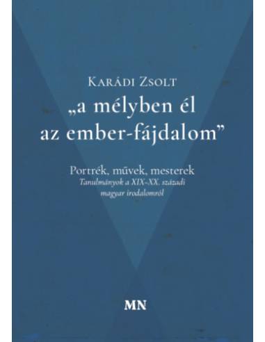 A mélyben él az ember-fájdalom - Portrék, művek, mesterek - Tanulmányok a XIX-XX. századi magyar irodalomról