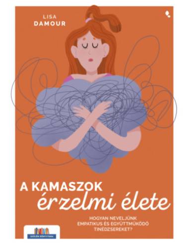 A kamaszok érzelmi élete - Hogyan neveljünk empatikus és együttműködő tinédzsereket?