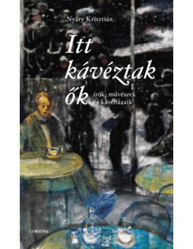Itt kávéztak ők - Írók, művészek és kávéházaik