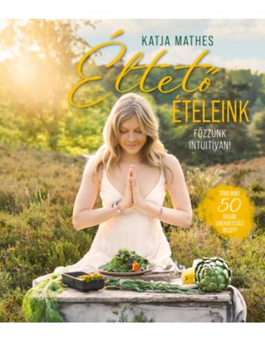 Éltető ételeink - Főzzünk intuitívan! - több mint 50 vegán, energetizált recept