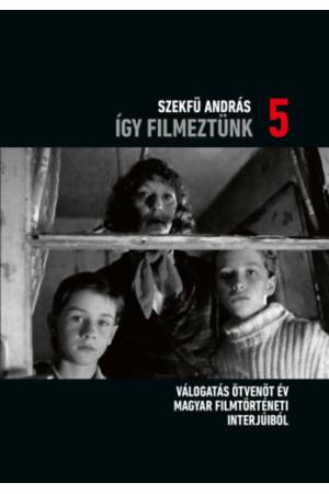 Így filmeztünk 5. - Válogatás ötvenöt év magyar filmtörténeti interjúiból