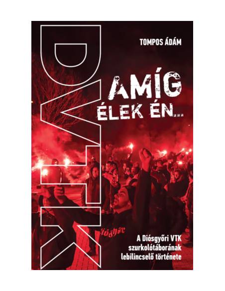 Amíg élek én... - A Diósgyőri VTK szurkolótáborának lebilincselő története