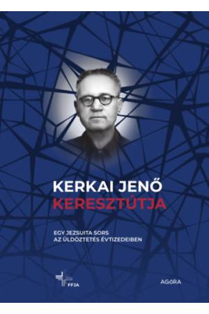 Kerkai Jenő keresztútja - Egy jezsuita sors az üldöztetés évtizedeiben