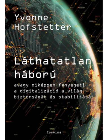 Láthatatlan háború - Avagy miképpen fenyegeti a digitalizáció a világ biztonságát és stabilitását