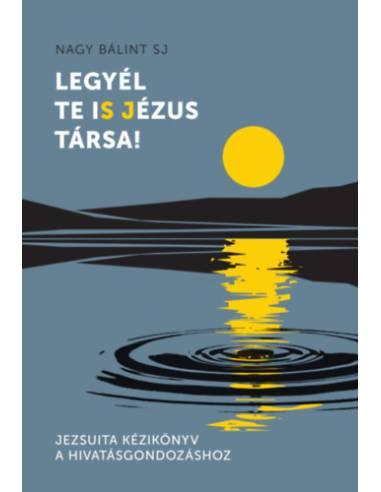 Legyél te iS Jézus Társa! - Jezsuita kézikönyv a hivatásgondozáshoz