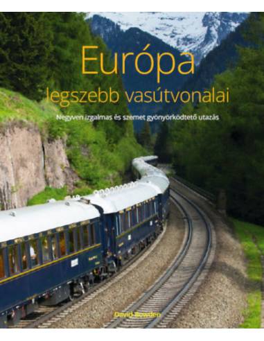 Európa legszebb vasútvonalai - Negyven izgalmas és szemet gyönyörködtető utazás