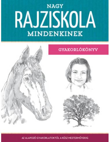 Nagy rajziskola mindenkinek - gyakorlókönyv - Az alapozó gyakorlatoktól a kész mesterművekig