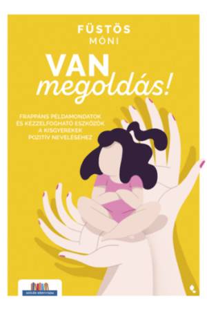 Van megoldás! - Frappáns példamondatok és kézzelfogható eszközök a kisgyerekek pozitív neveléséhez