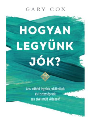 Hogyan legyünk jók? - Azaz miként legyünk erkölcsösek és tisztességesek egy elvetemült világban?