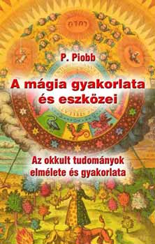 A mágia gyakorlata és eszközei - Az okkult tudományok elmélete és gyakorlata - Pierre Piobb