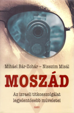 Moszád  - Az izraeli titkosszolgálat legjelentősebb műveletei - Nisszim Misál; Miháel Bár-Zohár