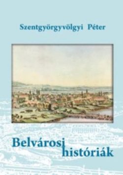 Belvárosi históriák - Szentgyörgyvölgyi Péter