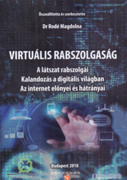Virtuális rabszolgaság - A látszat rabszolgái - Kalandozás a digitális világban - Az internet előnyei és hátrányai - Dr. Rodé Magdolna (Szerk.)