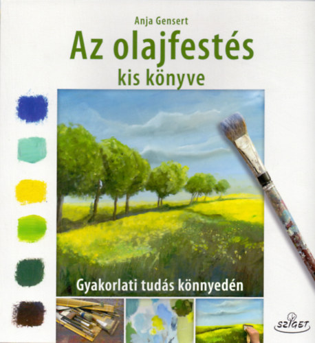Az olajfestés kiskönyve - Gyakorlati tudás könnyedén - Anja Gensert