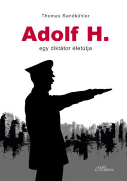 Adolf H. - Egy diktátor életútja - Thomas Sandkühler