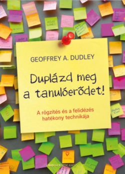 Duplázd meg a tanulóerődet! - A rögzítés és a felidézés hatékony technikája - Geoffrey A. Dudley
