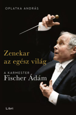 Zenekar az egész világ - A karmester Fischer Ádám - Oplatka András
