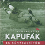 Kapufák és kényszerítők - Futball a 20. századi magyar történelem árnyékában - Csillag Péter
