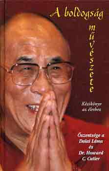 A boldogság művészete - Kézikönyv az élethez - Kézikönyv az élethez - Dalai Láma; Dr. Howard C. Cutler