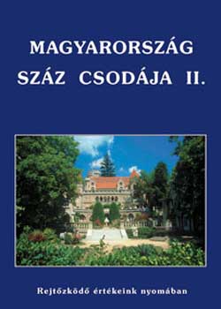 Magyarország száz csodája II. (Rejtőzködő értékeink nyomában) - Rejtőzködő értékeink nyomában - Barczi; Erdei; Halmai