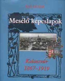 Mesélő képeslapok: Kolozsvár 1867-1919 - Kolozsvár 1867-1919 - Sas Péter