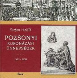 Pozsonyi koronázási ünnepségek 1563-1830 - Stefan Holcík