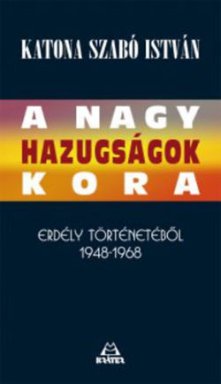 A nagy hazugságok kora  - Életem Erdélyben 1948-1968 - Katona Szabó István