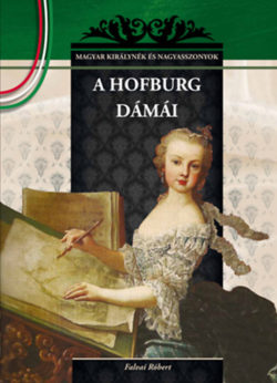 A Hofburg dámái - MAGYAR KIRÁLYNÉK ÉS NAGYASSZONYOK 19. - Falvai Róbert