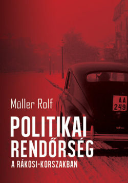 Politikai rendőrség a Rákosi-korszakban - Müller Rolf