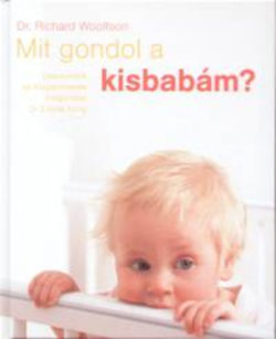 Mit gondol a kisbabám? - Csecsemők és kisgyermekek megértése 0-3 éves korig - Dr. Richard Woolfson