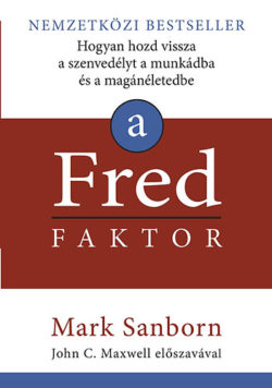 A Fred faktor - Hogyan hozd vissza a szenvedélyt a munkádba és a magánéletedbe - Mark Sanborn