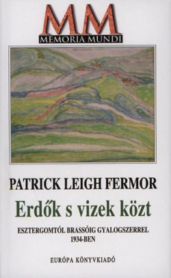 Erdők s vizek közt - Esztergomtól Brassóig gyalogszerrel 1934-ben - Patrick Leigh Fermor