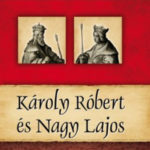 Károly Róbert és Nagy Lajos - Magyar királyok és uralkodók 10. kötet - Kiss-Béry Miklós