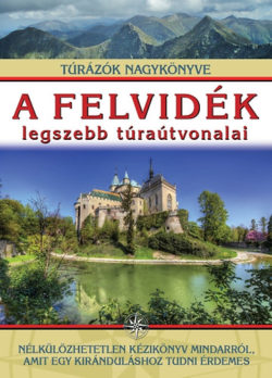 A Felvidék legszebb túraútvonalai - Túrázók nagykönyve - Kisida András; Német-Bucsi Attila; Szigeti-Böröcz Ferenc