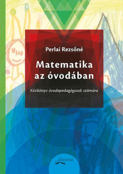 Matematika az óvodában - Kézikönyv óvodapedagógusok számára - Perlai Rezsőné