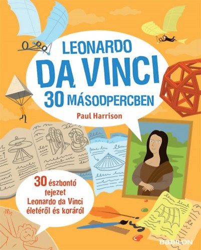 Leonardo da Vinci 30 másodpercben - 30 észbontó fejezet Leonardo da Vinci életéről és koráról - Paul Harrison