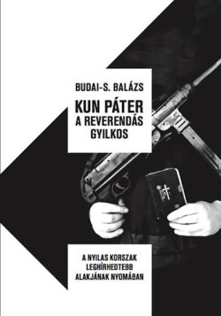 Kun Páter a reverendás gyilkos - A nyilas korszak leghírhedtebb alakjának nyomában - Budai-S. Balázs