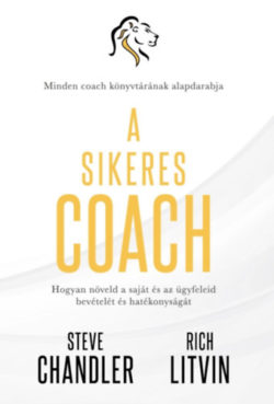 A sikeres Coach - Hogyan növeld a saját és az ügyfeleid bevételét és hatékonyságát - Steve Chandler; Rich Litvin