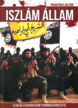 Iszlám Állam - A világ legvéresebb terrorszervezete - Prantner Zoltán